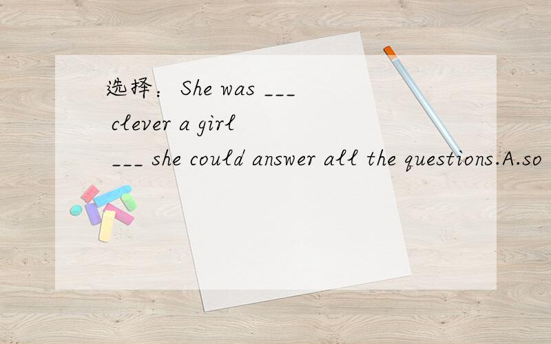 选择：She was ___ clever a girl ___ she could answer all the questions.A.so ,that B.such ,that为什么?