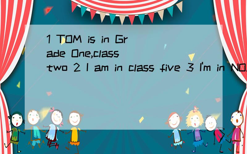 1 TOM is in Grade One,class two 2 I am in class five 3 I'm in NO.4 middle school4 there is a big apple in the tree 5 Where are my photoes?Can you see them Sorry I can't (全部是英语改错题）