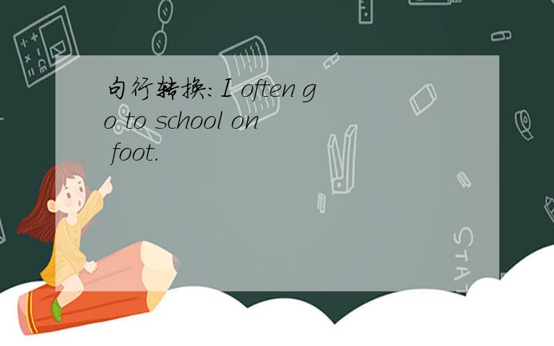 句行转换：I often go to school on foot.