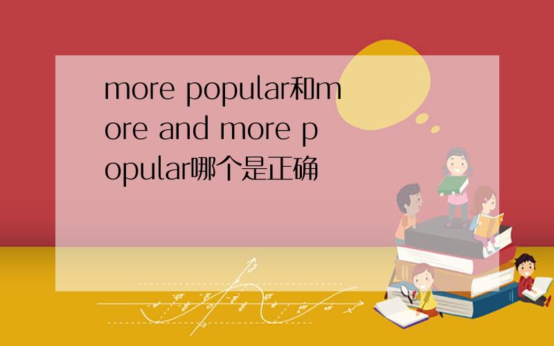 more popular和more and more popular哪个是正确