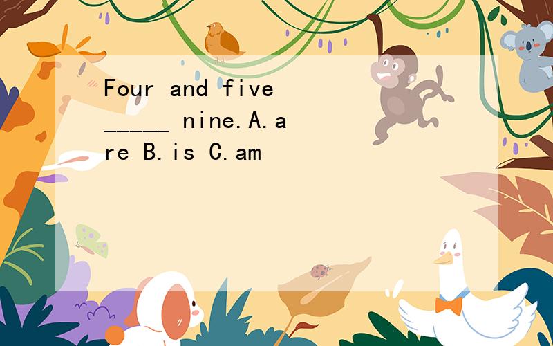 Four and five _____ nine.A.are B.is C.am
