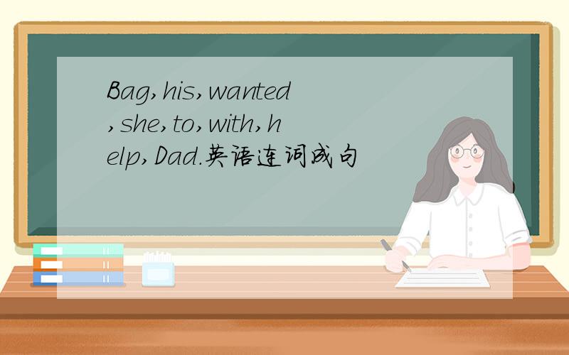 Bag,his,wanted,she,to,with,help,Dad.英语连词成句