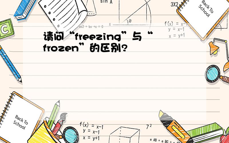 请问“freezing”与“frozen”的区别?