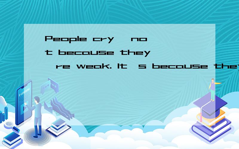 People cry, not because they're weak. It's because they've been strong for too long.     求翻译.