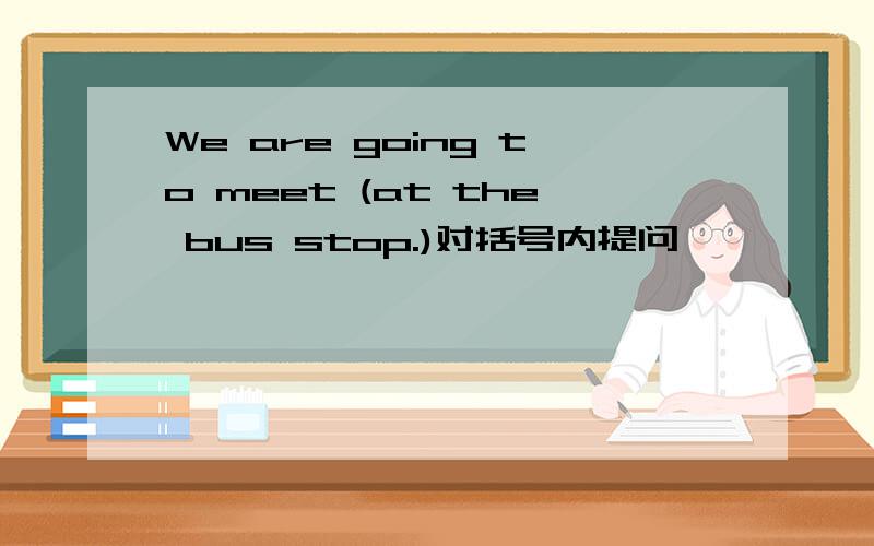 We are going to meet (at the bus stop.)对括号内提问