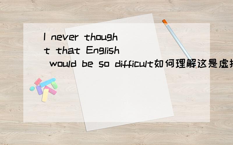 I never thought that English would be so difficult如何理解这是虚拟语气吗?