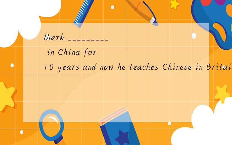 Mark _________ in China for 10 years and now he teaches Chinese in Britain.A.has worked B.worked C.had worked D.is working