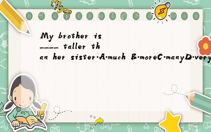 My brother is ____ taller than her sister.A.much B.moreC.manyD.very
