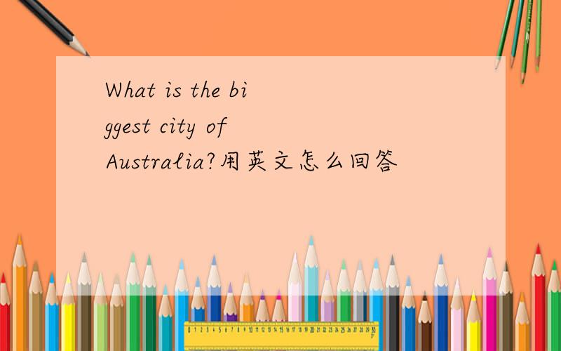 What is the biggest city of Australia?用英文怎么回答