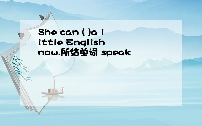 She can ( )a little English now.所给单词 speak