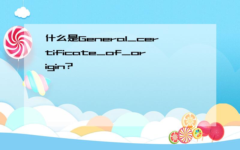 什么是General_certificate_of_origin?