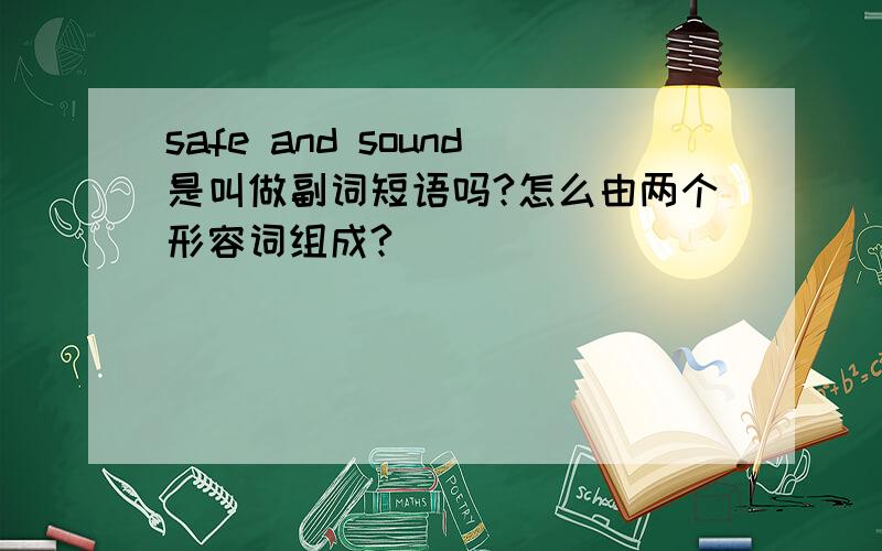 safe and sound是叫做副词短语吗?怎么由两个形容词组成?