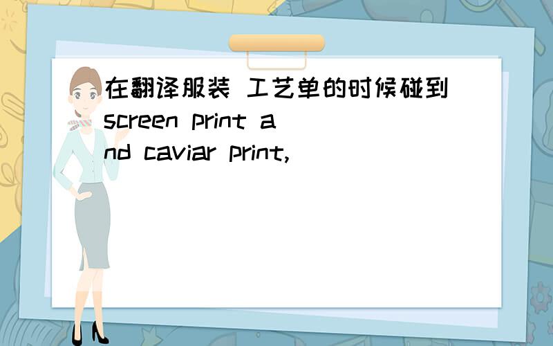 在翻译服装 工艺单的时候碰到screen print and caviar print,
