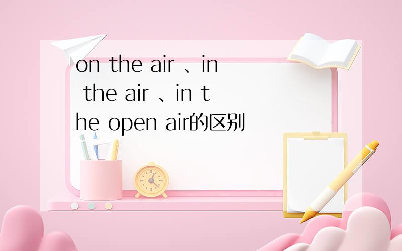 on the air 、in the air 、in the open air的区别