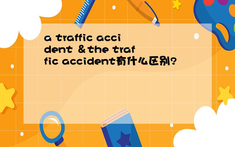 a traffic accident ＆the traffic accident有什么区别?
