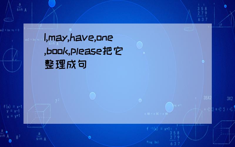 I,may,have,one,book,please把它整理成句