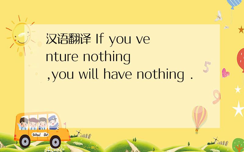 汉语翻译 If you venture nothing ,you will have nothing .