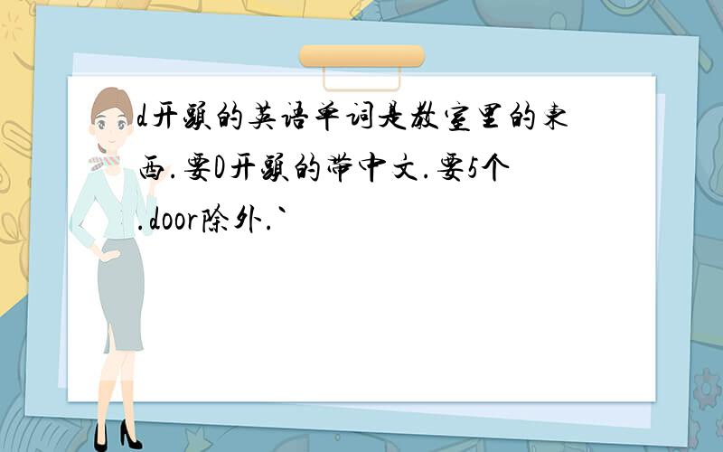 d开头的英语单词是教室里的东西.要D开头的带中文.要5个.door除外.`