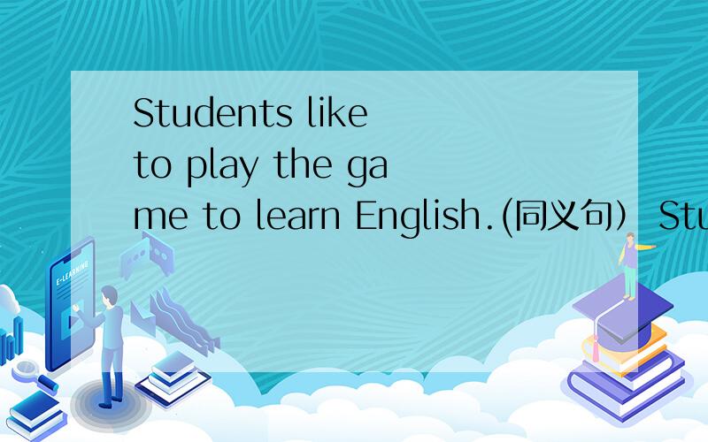 Students like to play the game to learn English.(同义句） Students like __English__ ___the game.Sandy uses this computer to send and receive e-mails.(同义句）Sandy uses this computer____ ____and____e-mails