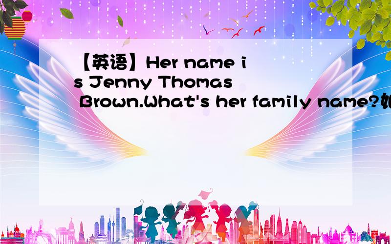 【英语】Her name is Jenny Thomas Brown.What's her family name?如上.
