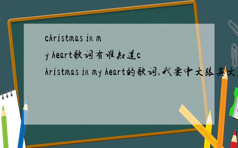 christmas in my heart歌词有谁知道christmas in my heart的歌词,我要中文跟英文麻烦清楚一点的