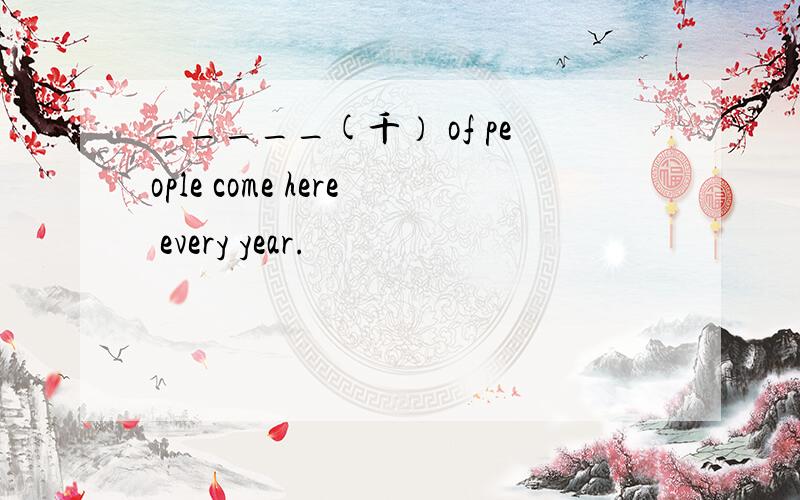 _____(千） of people come here every year.