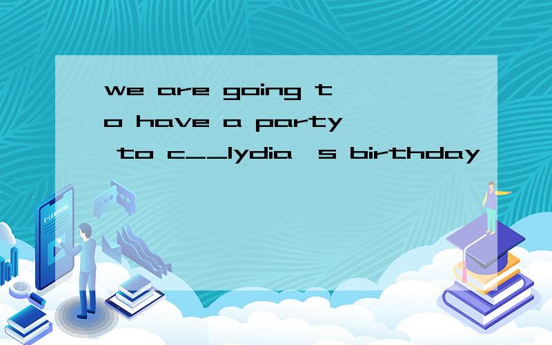 we are going to have a party to c__lydia's birthday