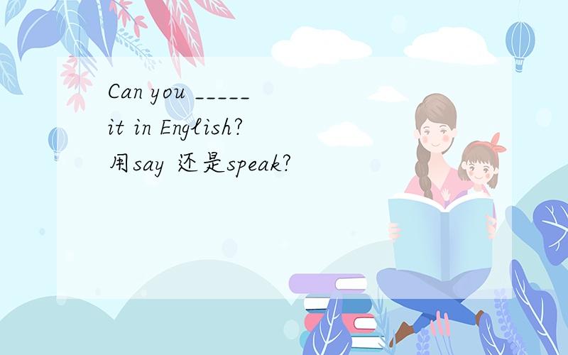 Can you _____ it in English?用say 还是speak?