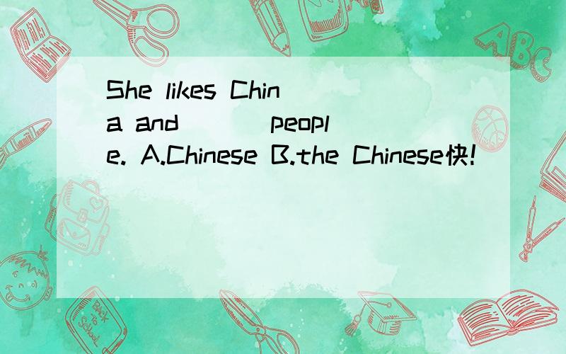 She likes China and ___people. A.Chinese B.the Chinese快!