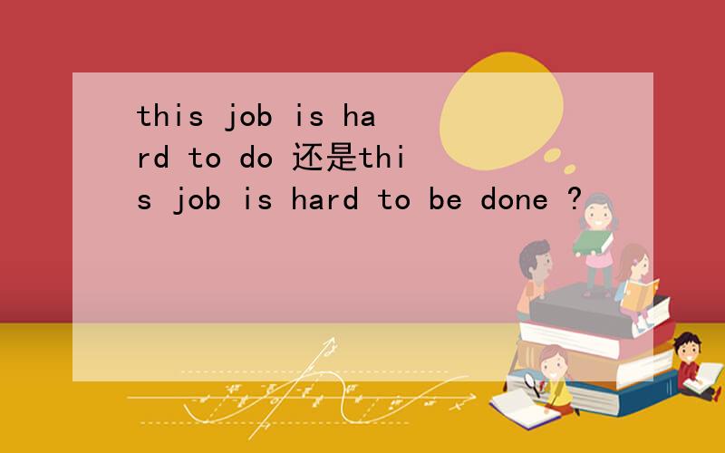 this job is hard to do 还是this job is hard to be done ?