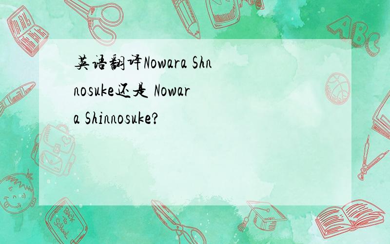 英语翻译Nowara Shnnosuke还是 Nowara Shinnosuke?