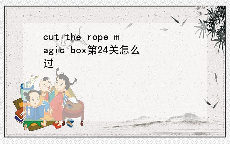 cut the rope magic box第24关怎么过