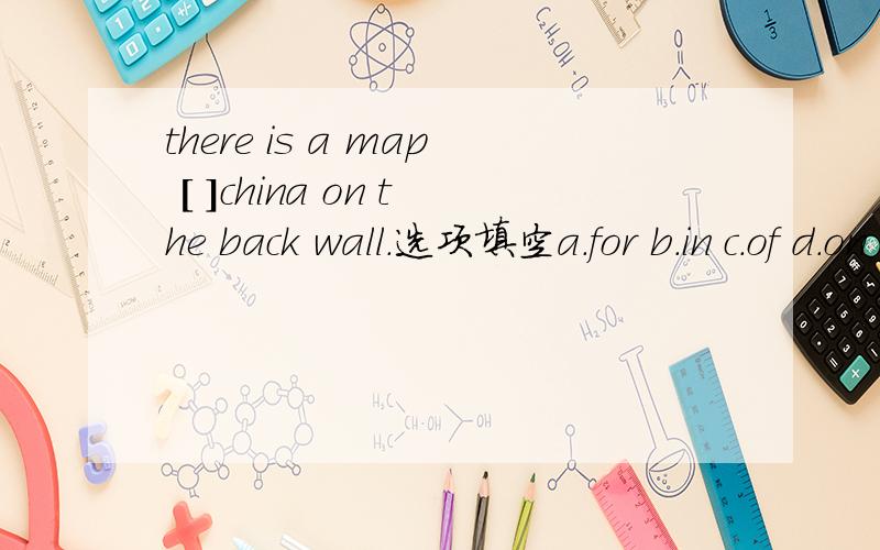 there is a map [ ]china on the back wall.选项填空a.for b.in c.of d.on