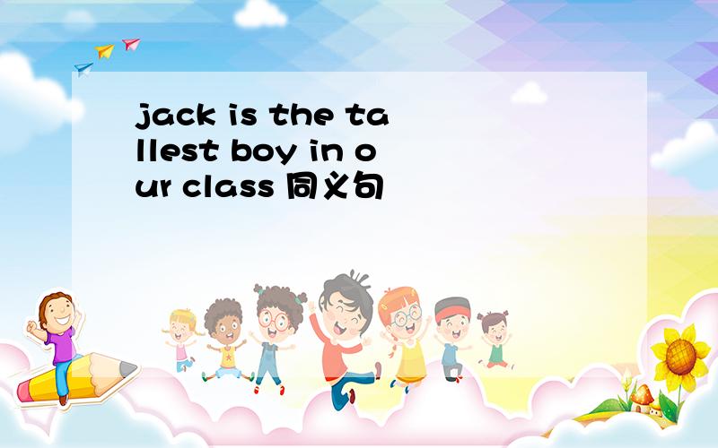 jack is the tallest boy in our class 同义句