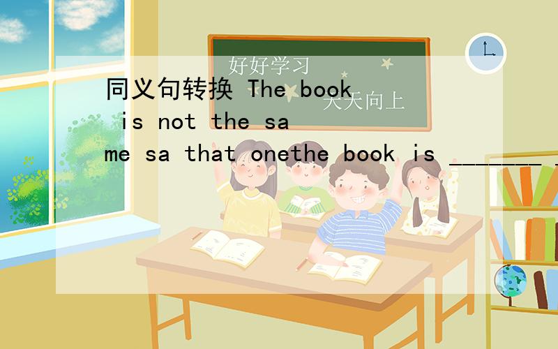 同义句转换 The book is not the same sa that onethe book is _______ _________as that one