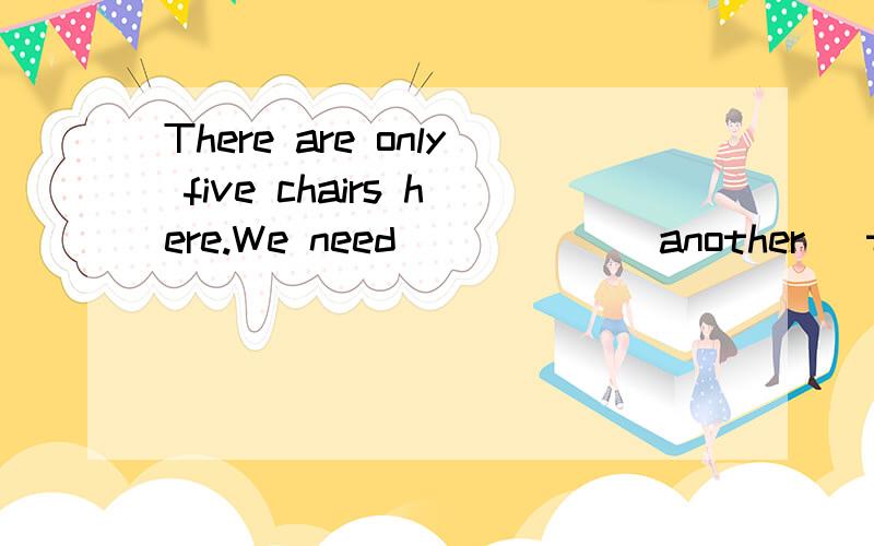 There are only five chairs here.We need _____(another) two.