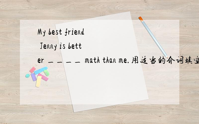 My best friend Jenny is better ____ math than me.用适当的介词填空：1.Lily likes to do the same things ___ ma.2.How can you finish the work ____ nobody's help.3.This apple is different ____ than one .It tastes better.