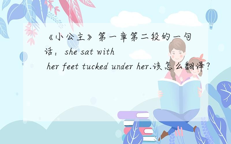 《小公主》第一章第二段的一句话：she sat with her feet tucked under her.该怎么翻译?