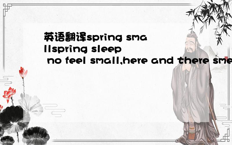 英语翻译spring smallspring sleep no feel small,here and there smell carry bird.night come wind rain voice,flower down know many less.