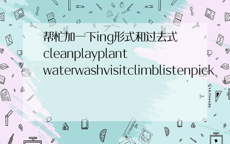 帮忙加一下ing形式和过去式cleanplayplantwaterwashvisitclimblistenpick