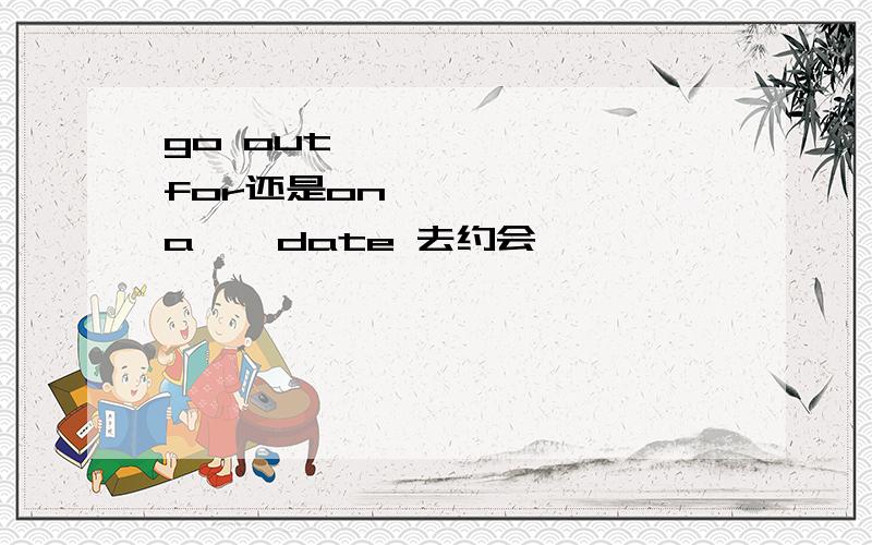 go out        for还是on       a    date 去约会