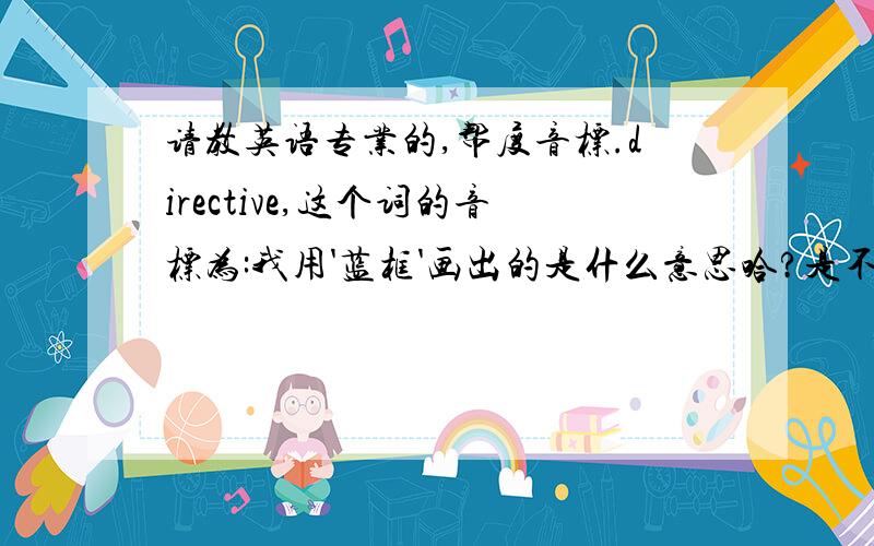 请教英语专业的,帮度音标.directive,这个词的音标为:我用'蓝框'画出的是什么意思哈?是不是说 前面部分的' di' 可以读成 'dai'?