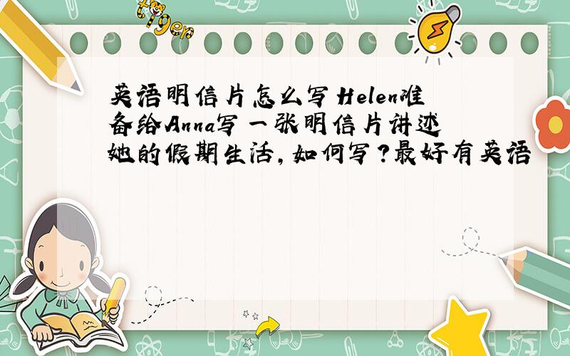 英语明信片怎么写Helen准备给Anna写一张明信片讲述她的假期生活,如何写?最好有英语