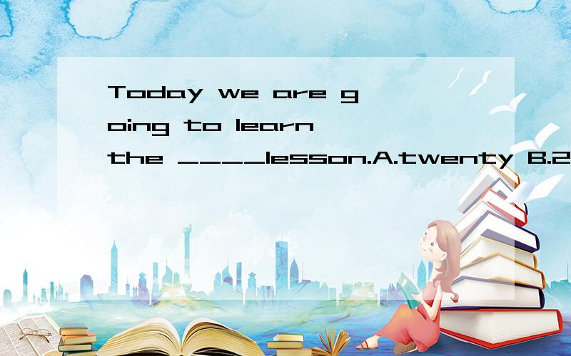 Today we are going to learn the ____lesson.A.twenty B.20 C.twentieth D.twentyth