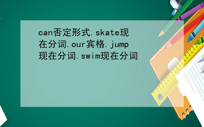 can否定形式.skate现在分词.our宾格.jump现在分词.swim现在分词