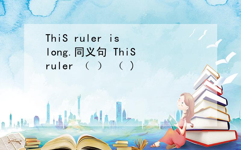 ThiS ruler is long.同义句 ThiS ruler （ ） （ )