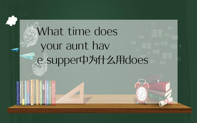 What time does your aunt have supper中为什么用does