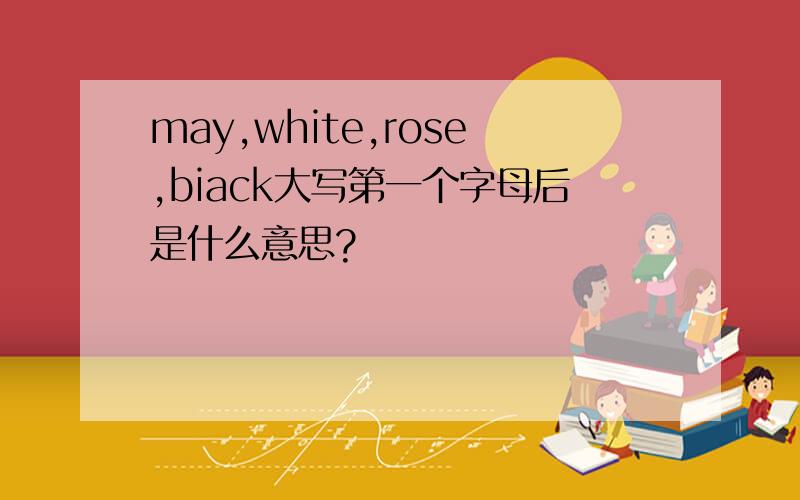 may,white,rose,biack大写第一个字母后是什么意思?
