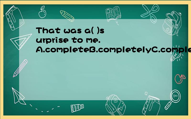 That was a( )surprise to me.A.completeB.completelyC.completingD.completed