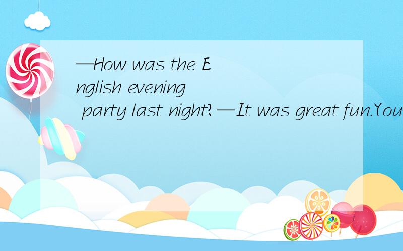 —How was the English evening party last night?—It was great fun.You ______ come.A.should B.must C.may D.can